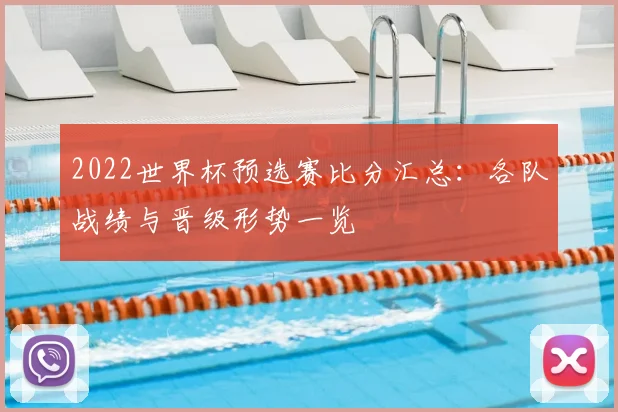 2022世界杯预选赛比分汇总:各队战绩与晋级形势一览