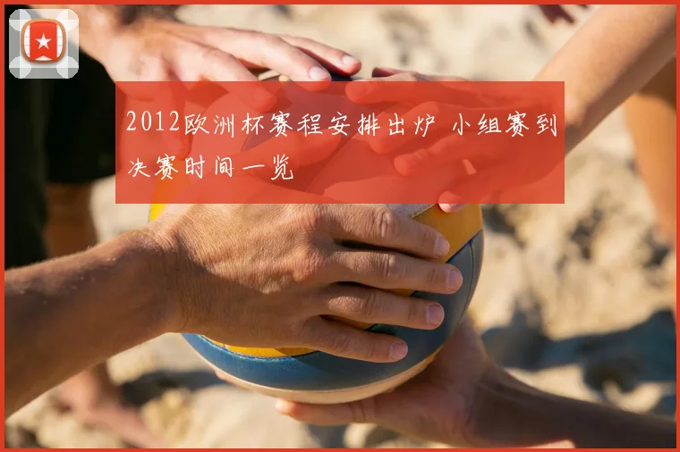 2012欧洲杯赛程安排出炉 小组赛到决赛时间一览
