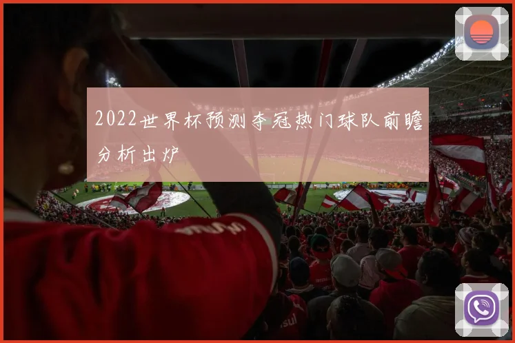 2022世界杯预测夺冠热门球队前瞻分析出炉