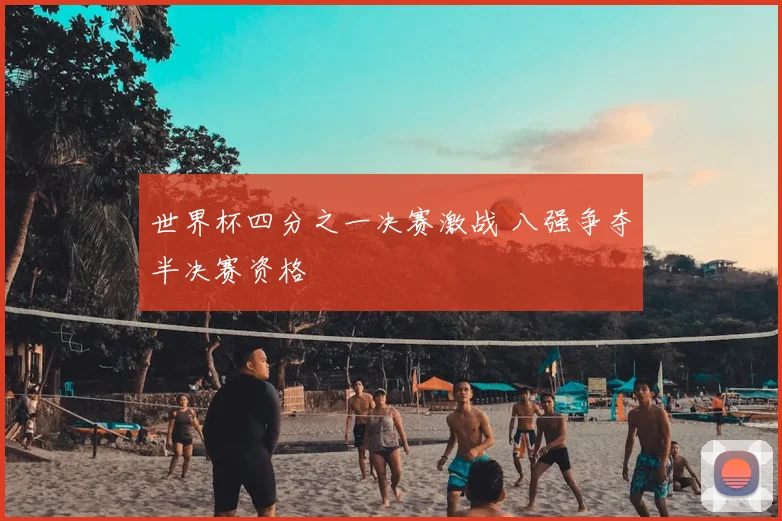 世界杯四分之一决赛激战 八强争夺半决赛资格