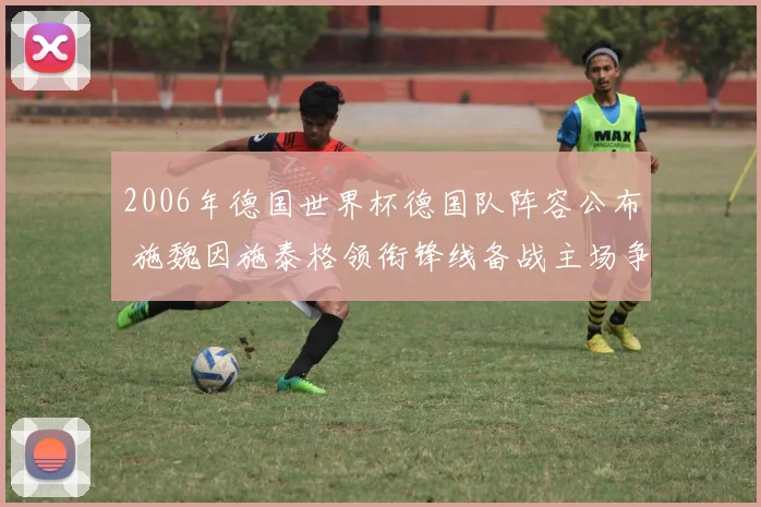 2006年德国世界杯德国队阵容公布 施魏因施泰格领衔锋线备战主场争冠